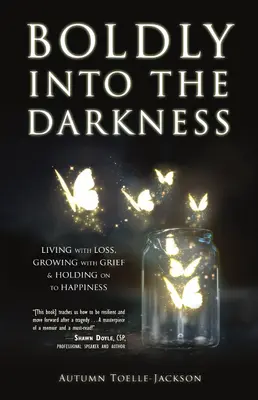 Con valentía en la oscuridad: Vivir con la pérdida, crecer con el dolor y aferrarse a la felicidad - Boldly Into the Darkness: Living with Loss, Growing with Grief & Holding on to Happiness
