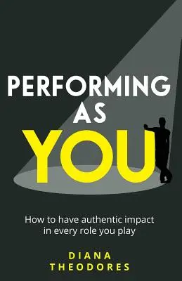 Actuando como tú: Cómo tener un impacto auténtico en cada papel que desempeñas - Performing as you: How to have authentic impact in every role you play
