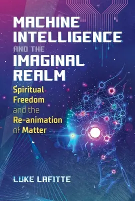 La inteligencia de las máquinas y el reino imaginal: La libertad espiritual y la reanimación de la materia - Machine Intelligence and the Imaginal Realm: Spiritual Freedom and the Re-Animation of Matter