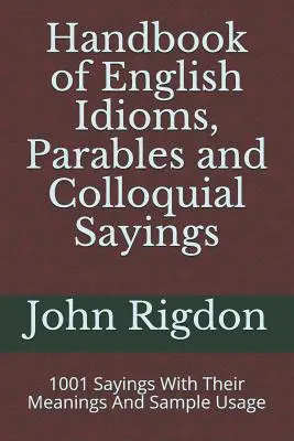 Manual de modismos, parábolas y refranes coloquiales ingleses: 1001 refranes con su significado y ejemplos de uso - Handbook of English Idioms, Parables and Colloquial Sayings: 1001 Sayings With Their Meanings And Sample Usage