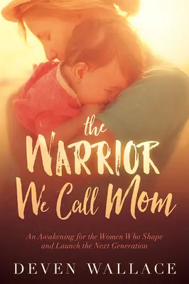 La guerrera que llamamos mamá: Un despertar para las mujeres que forman y lanzan a la próxima generación - The Warrior We Call Mom: An Awakening for the Women Who Shape and Launch the Next Generation