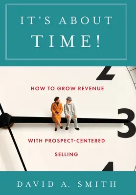 Ya era hora: Cómo aumentar los ingresos con la venta centrada en el cliente potencial - It's About Time!: How to Grow Revenue with Prospect-Centered Selling