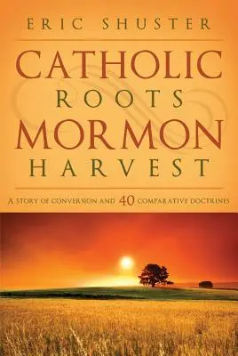 Raíces católicas, cosecha mormona: Una historia de conversión y 40 doctrinas comparadas - Catholic Roots, Mormon Harvest: A Story of Conversion and 40 Comparative Doctrines