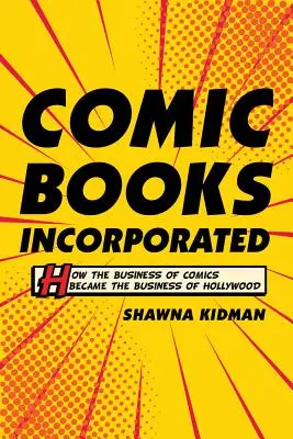 Cómics incorporados: Cómo el negocio del cómic se convirtió en el negocio de Hollywood - Comic Books Incorporated: How the Business of Comics Became the Business of Hollywood