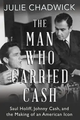 El hombre que llevaba Cash: Saul Holiff, Johnny Cash y la creación de un icono americano - The Man Who Carried Cash: Saul Holiff, Johnny Cash, and the Making of an American Icon