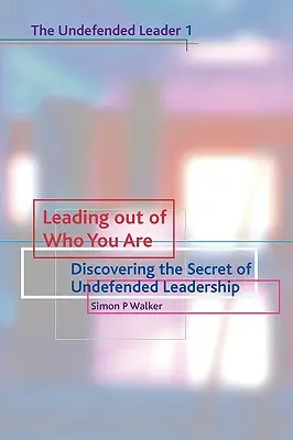 Liderar desde lo que uno es: Descubrir el secreto del liderazgo indefendible - Leading Out of Who You Are: Discovering the Secret of Undefended Leadership