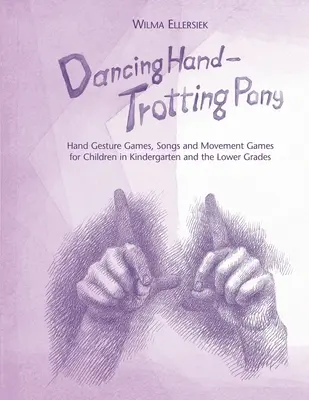 Mano que baila, poni que trota: Juegos de gestos con las manos, canciones y juegos de movimiento para niños de jardín de infancia y primeros cursos - Dancing Hand, Trotting Pony: Hand Gesture Games, Songs and Movement Games for Children in Kindergarten and the Lower Grades