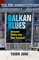Balkan Blues: Política de consumo tras el socialismo de Estado - Balkan Blues: Consumer Politics After State Socialism
