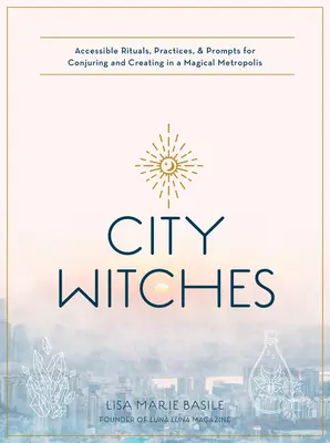 Brujería urbana: Rituales, prácticas y estímulos accesibles para conjurar y crear en una metrópolis mágica - City Witchery: Accessible Rituals, Practices & Prompts for Conjuring and Creating in a Magical Metropolis