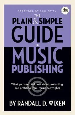 The Plain & Simple Guide to Music Publishing - 4th Edition, por Randall D. Wixen con prólogo de Tom Petty: Prólogo de Tom Petty - The Plain & Simple Guide to Music Publishing - 4th Edition, by Randall D. Wixen with a Foreword by Tom Petty: Foreword by Tom Petty