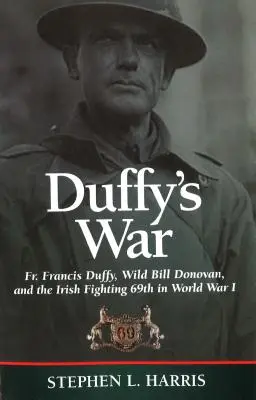 La guerra de Duffy: el padre Francis Duffy, Wild Bill Donovan y el 69º Combatiente Irlandés en la Primera Guerra Mundial - Duffy's War: Fr. Francis Duffy, Wild Bill Donovan, and the Irish Fighting 69th in World War I