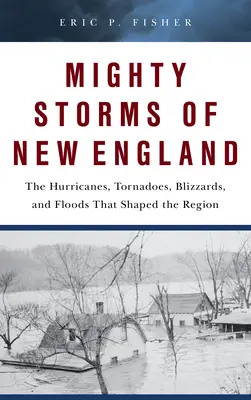 Las poderosas tormentas de Nueva Inglaterra: Los huracanes, tornados, ventiscas e inundaciones que dieron forma a la región - Mighty Storms of New England: The Hurricanes, Tornadoes, Blizzards, and Floods That Shaped the Region
