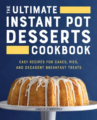 El libro definitivo de postres para olla instantánea: Recetas fáciles de pasteles, tartas y deliciosos desayunos - The Ultimate Instant Pot Desserts Cookbook: Easy Recipes for Cakes, Pies, and Decadent Breakfast Treats