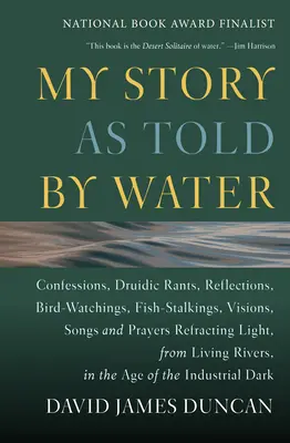 Mi historia contada por el agua: Confesiones, desvaríos druídicos, reflexiones, observación de aves, acecho de peces, visiones, canciones y plegarias Refracting Light, - My Story as Told by Water: Confessions, Druidic Rants, Reflections, Bird-Watchings, Fish-Stalkings, Visions, Songs and Prayers Refracting Light,