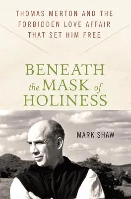 Bajo la máscara de la santidad: Thomas Merton y el amor prohibido que le hizo libre - Beneath the Mask of Holiness: Thomas Merton and the Forbidden Love Affair That Set Him Free