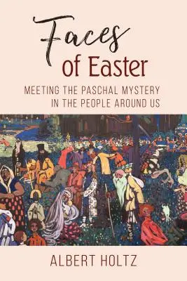 Los rostros de la Pascua: Encontrar el misterio pascual en las personas que nos rodean - Faces of Easter: Meeting the Paschal Mystery in the People Around Us