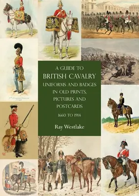 Guía de uniformes e insignias de la caballería británica en grabados, fotografías y postales antiguas, 1660-1914 - A Guide to British Cavalry Uniforms and Badges in Old Prints, Pictures and Postcards, 1660 to 1914