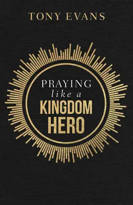 Orando como un héroe del Reino - Praying Like a Kingdom Hero