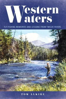 Aguas occidentales: Recuerdos y lecciones de pesca con mosca en doce ríos - Western Waters: Fly-Fishing Memories and Lessons from Twelve Rivers