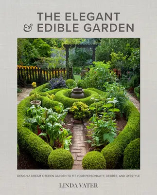 El Huerto Elegante y Comestible: Diseña un huerto de ensueño que se adapte a tu personalidad, deseos y estilo de vida - The Elegant and Edible Garden: Design a Dream Kitchen Garden to Fit Your Personality, Desires, and Lifestyle