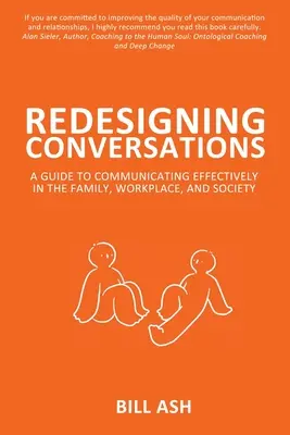 Rediseñando las conversaciones: Guía para comunicarse eficazmente en la familia, el trabajo y la sociedad - Redesigning Conversations: A Guide To Communicating Effectively in the Family, Workplace, and Society