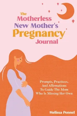 Diario del embarazo de la madre primeriza sin madre: Sugerencias, prácticas y afirmaciones para guiar a la madre que echa de menos a los suyos. - The Motherless New Mother's Pregnancy Journal: Prompts, Practices, and Affirmations to Guide the Mom Who is Missing Her Own