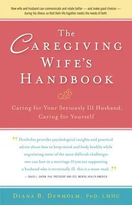 Manual de la mujer cuidadora: Cuidar de su marido gravemente enfermo, cuidarse a sí misma - The Caregiving Wife's Handbook: Caring for Your Seriously Ill Husband, Caring for Yourself