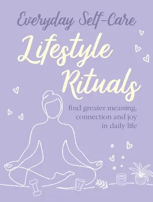 Autocuidado diario: Rituales de estilo de vida: Encuentre mayor significado, conexión y alegría en la vida diaria. - Everyday Self-Care: Lifestyle Rituals: Find Greater Meaning, Connection, and Joy in Daily Life