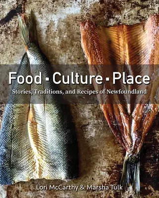 Comida, cultura, lugar: Historias, tradiciones y recetas de Terranova - Food, Culture, Place: Stories, Traditions and Recipes of Newfoundland