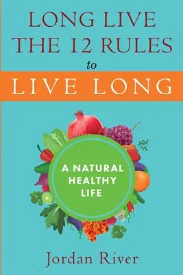 Larga Vida a las 12 Reglas para Vivir Mucho: Una vida sana y natural - Long Live the 12 Rules to Live Long: A Natural Healthy Live