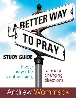 Guía de Estudio Una Mejor Manera de Orar: Si su vida de oración no está funcionando, considere cambiar de dirección - A Better Way to Pray Study Guide: If Your Prayer Life Is Not Working, Consider Changing Directions