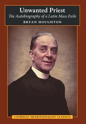 Sacerdote no deseado: La autobiografía de un exiliado de la misa latina - Unwanted Priest: The Autobiography of a Latin Mass Exile
