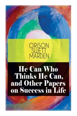 El Que Puede Que Piense Que Puede, y Otros Ensayos Sobre El Éxito En La Vida - He Can Who Thinks He Can, and Other Papers on Success in Life