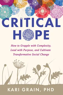 Esperanza crítica: Cómo afrontar la complejidad, liderar con propósito y cultivar un cambio social transformador - Critical Hope: How to Grapple with Complexity, Lead with Purpose, and Cultivate Transformative Social Change