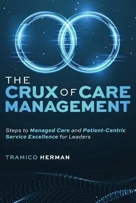 El quid de la gestión asistencial: Pasos hacia la atención gestionada y la excelencia en el servicio centrado en el paciente para líderes - The Crux of Care Management: Steps to Managed Care and Patient-Centric Service Excellence for Leaders