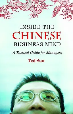 Dentro de la mente empresarial china: Guía táctica para directivos - Inside the Chinese Business Mind: A Tactical Guide for Managers