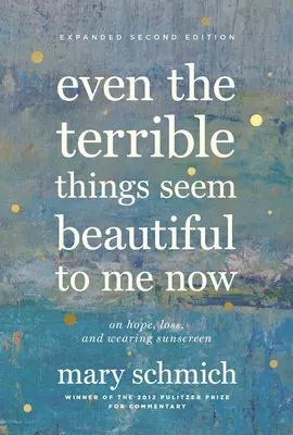 Incluso las cosas terribles me parecen bellas ahora: Sobre la esperanza, la pérdida y la protección solar - Even the Terrible Things Seem Beautiful to Me Now: On Hope, Loss, and Wearing Sunscreen