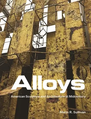 Aleaciones: Escultura y arquitectura americanas de mediados de siglo - Alloys: American Sculpture and Architecture at Midcentury