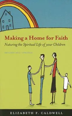 Crear un hogar para la fe: Cómo alimentar la vida espiritual de sus hijos - Making a Home for Faith: Nurturing the Spiritual Life of Your Children