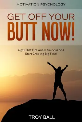 Psicología de la Motivación: ¡Get Off Your Butt Now! ¡Enciende ese fuego bajo tu trasero y empieza a romper a lo grande! - Motivation Psychology: Get Off Your Butt Now! Light That Fire Under Your Ass And Start Cracking Big Time!