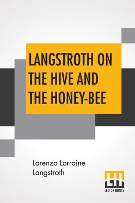 Langstroth sobre la colmena y la abeja de la miel: Manual del apicultor - Langstroth On The Hive And The Honey-Bee: A Bee Keeper's Manual