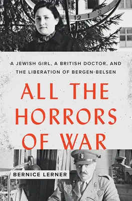 Todos los horrores de la guerra: una niña judía, un médico británico y la liberación de Bergen-Belsen - All the Horrors of War: A Jewish Girl, a British Doctor, and the Liberation of Bergen-Belsen