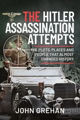 Los intentos de asesinato de Hitler: Los complots, los lugares y las personas que casi cambiaron la historia - The Hitler Assassination Attempts: The Plots, Places and People That Almost Changed History