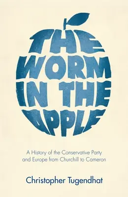 El gusano en la manzana: Historia del Partido Conservador y Europa de Churchill a Cameron - The Worm in the Apple: A History of the Conservative Party and Europe from Churchill to Cameron