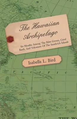 El archipiélago hawaiano - Seis meses entre palmerales, arrecifes de coral y volcanes de las islas Sandwich - The Hawaiian Archipelago - Six Months Among the Palm Groves, Coral Reefs, and Volcanoes of the Sandwich Islands