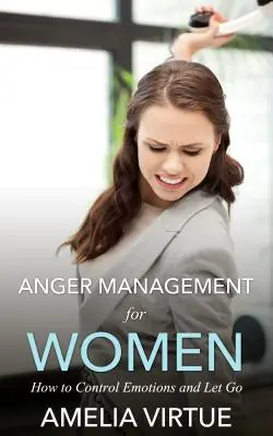 Manejo de la ira para mujeres: Cómo controlar las emociones y dejarlas ir - Anger Management for Women: How to Control Emotions and Let Go