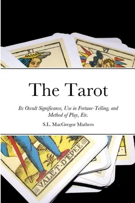 El Tarot: Su Significado Oculto, Uso en la Adivinación, y Método de Juego, Etc. - The Tarot: Its Occult Significance, Use in Fortune-Telling, and Method of Play, Etc.