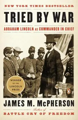 Probado por la guerra: Abraham Lincoln como comandante en jefe - Tried by War: Abraham Lincoln as Commander in Chief