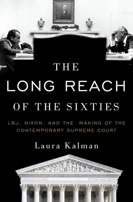 El largo alcance de los sesenta: Lbj, Nixon, and the Making of the Contemporary Supreme Court - The Long Reach of the Sixties: Lbj, Nixon, and the Making of the Contemporary Supreme Court