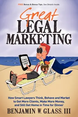 Gran marketing jurídico: Cómo piensan, se comportan y comercializan los abogados inteligentes para conseguir más clientes, ganar más dinero y llegar a casa a tiempo para cenar - Great Legal Marketing: How Smart Lawyers Think, Behave and Market to Get More Clients, Make More Money, and Still Get Home in Time for Dinner